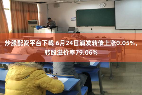 炒股配资平台下载 6月24日浦发转债上涨0.05%，转股溢价率79.06%