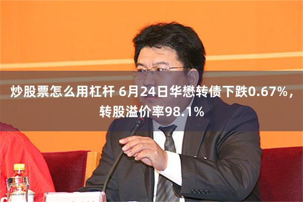 炒股票怎么用杠杆 6月24日华懋转债下跌0.67%，转股溢价率98.1%