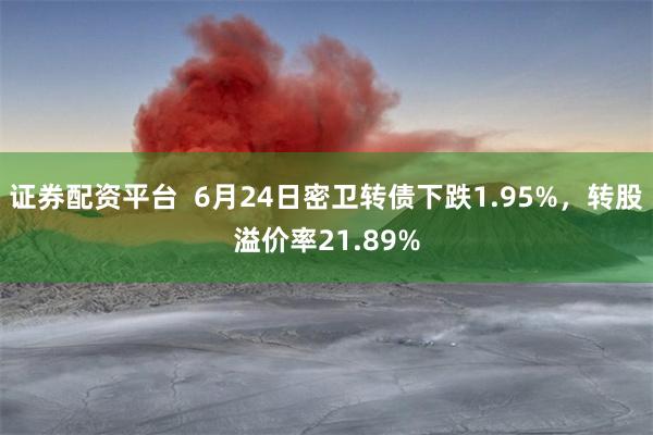 证券配资平台  6月24日密卫转债下跌1.95%，转股溢价率21.89%