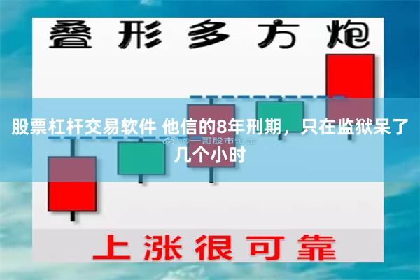 股票杠杆交易软件 他信的8年刑期，只在监狱呆了几个小时