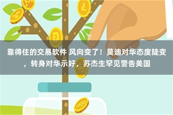 靠得住的交易软件 风向变了！莫迪对华态度陡变，转身对华示好，苏杰生罕见警告美国