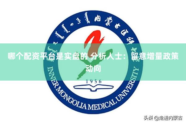 哪个配资平台是实盘的 分析人士：留意增量政策动向