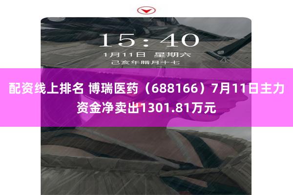 配资线上排名 博瑞医药（688166）7月11日主力资金净卖出1301.81万元