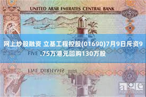 网上炒股融资 立基工程控股(01690)7月9日斥资9.75万港元回购130万股