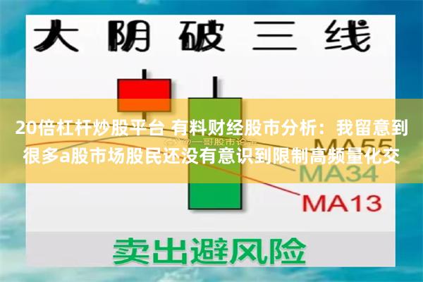 20倍杠杆炒股平台 有料财经股市分析：我留意到很多a股市场股民还没有意识到限制高频量化交