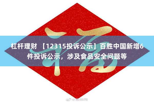 杠杆理财 【12315投诉公示】百胜中国新增6件投诉公示，涉及食品安全问题等