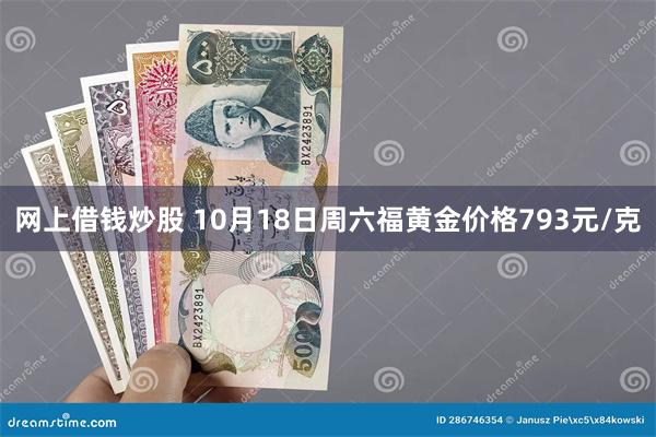 网上借钱炒股 10月18日周六福黄金价格793元/克