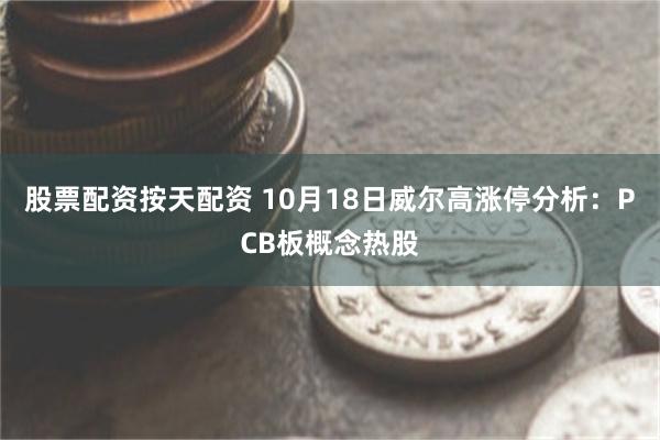 股票配资按天配资 10月18日威尔高涨停分析：PCB板概念热股