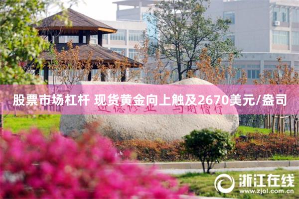 股票市场杠杆 现货黄金向上触及2670美元/盎司