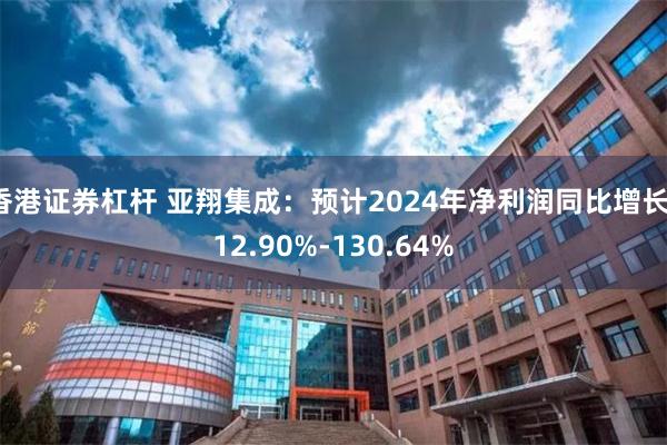 香港证券杠杆 亚翔集成：预计2024年净利润同比增长112.90%-130.64%