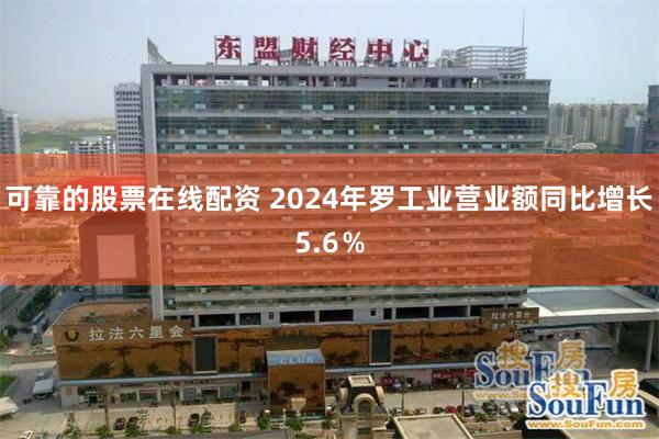 可靠的股票在线配资 2024年罗工业营业额同比增长5.6％