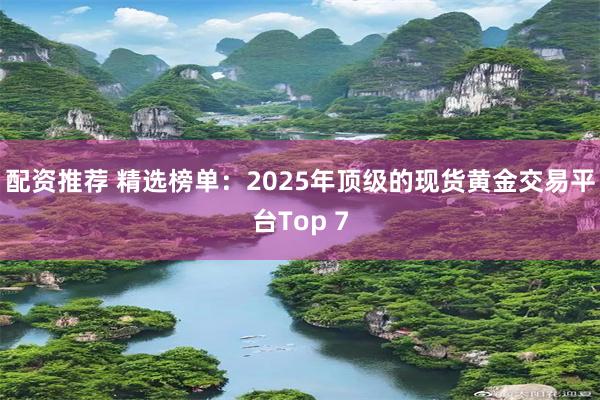 配资推荐 精选榜单：2025年顶级的现货黄金交易平台Top 7