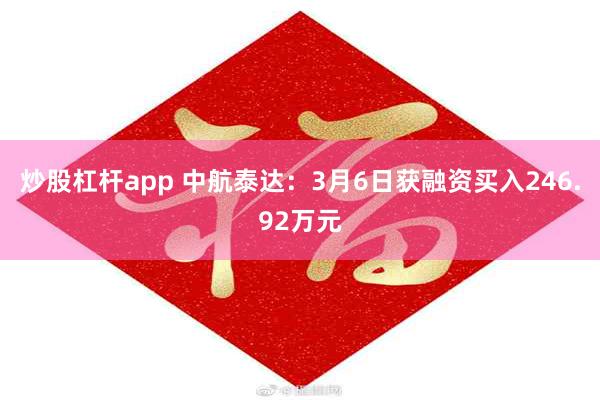 炒股杠杆app 中航泰达：3月6日获融资买入246.92万元